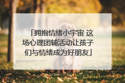 拥抱情绪小宇宙 这场心理团辅活动让孩子们与情绪成为好朋友