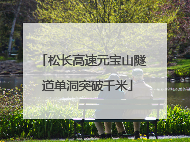 松长高速元宝山隧道单洞突破千米