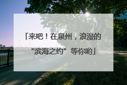 来吧！在泉州，浪漫的“滨海之约”等你哟