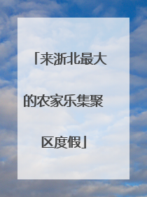 来浙北最大的农家乐集聚区度假