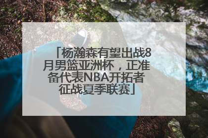 杨瀚森有望出战8月男篮亚洲杯，正准备代表NBA开拓者征战夏季联赛