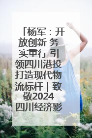 杨军：开放创新 务实重行 引领四川港投打造现代物流标杆｜致敬2024四川经济影响力人物