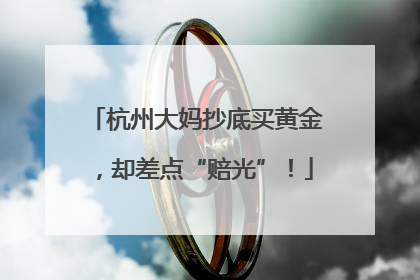 杭州大妈抄底买黄金，却差点“赔光”！