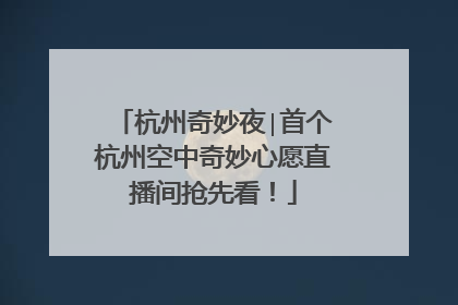 杭州奇妙夜∣首个杭州空中奇妙心愿直播间抢先看！