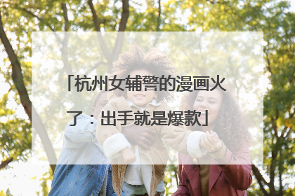 杭州女辅警的漫画火了：出手就是爆款