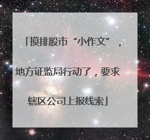 摸排股市“小作文”，地方证监局行动了，要求辖区公司上报线索