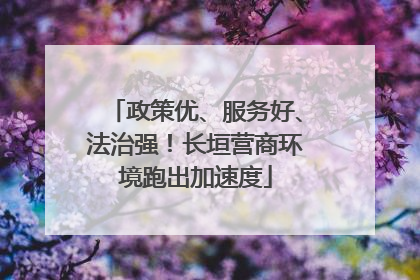 政策优、服务好、法治强！长垣营商环境跑出加速度