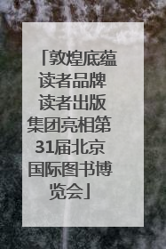 敦煌底蕴 读者品牌 读者出版集团亮相第31届北京国际图书博览会