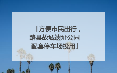 方便市民出行，路县故城遗址公园配套停车场投用