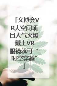 文博会VR大空间项目人气火爆 戴上VR眼镜就可“时空穿越”