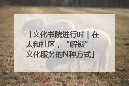 文化书院进行时｜在太和社区，“解锁” 文化服务的N种方式
