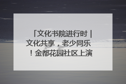 文化书院进行时｜文化共享，老少同乐！金都花园社区上演“跨龄狂欢”