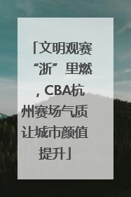 文明观赛“浙”里燃，CBA杭州赛场气质让城市颜值提升