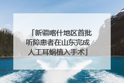 新疆喀什地区首批听障患者在山东完成人工耳蜗植入手术