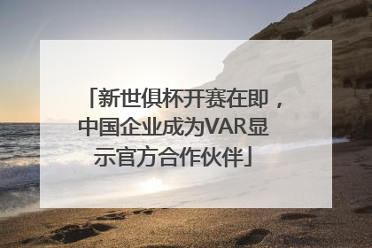 新世俱杯开赛在即，中国企业成为VAR显示官方合作伙伴