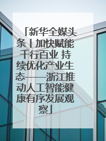 新华全媒头条丨加快赋能千行百业 持续优化产业生态——浙江推动人工智能健康有序发展观察