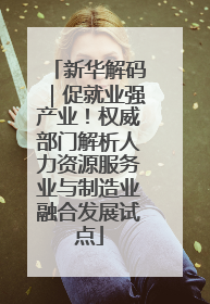 新华解码｜促就业强产业！权威部门解析人力资源服务业与制造业融合发展试点