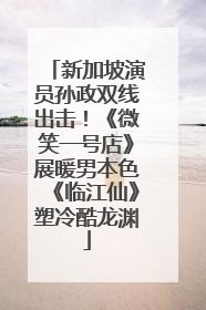 新加坡演员孙政双线出击！《微笑一号店》展暖男本色《临江仙》塑冷酷龙渊