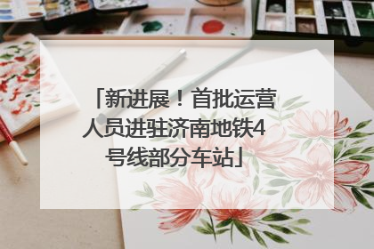 新进展！首批运营人员进驻济南地铁4号线部分车站