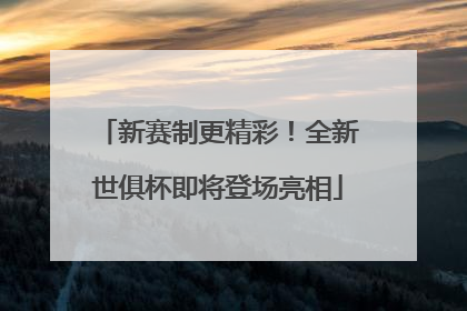 新赛制更精彩！全新世俱杯即将登场亮相