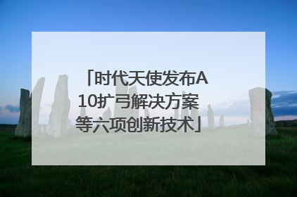 时代天使发布A10扩弓解决方案等六项创新技术