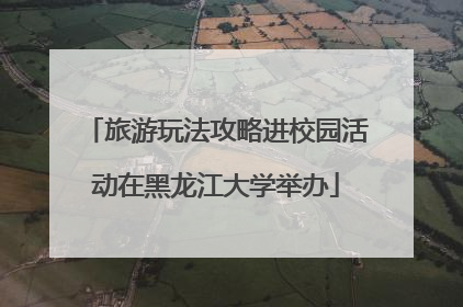 旅游玩法攻略进校园活动在黑龙江大学举办