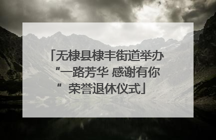 无棣县棣丰街道举办“一路芳华 感谢有你”荣誉退休仪式