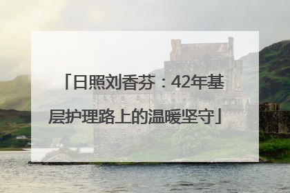 日照刘香芬：42年基层护理路上的温暖坚守