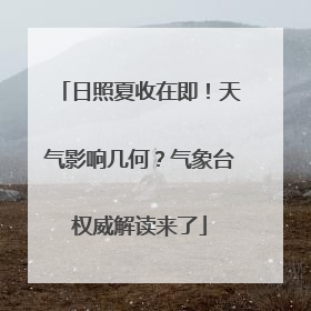日照夏收在即！天气影响几何？气象台权威解读来了