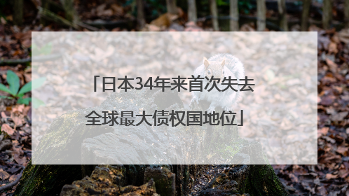 日本34年来首次失去全球最大债权国地位