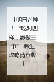 明日芒种！“吃对四样，忌做三事” 养生攻略请查收