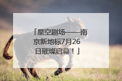 星空剧场——南京新地标7月26日璀璨启幕！