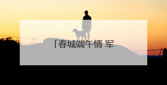 春城端午情 军营“粽”动员