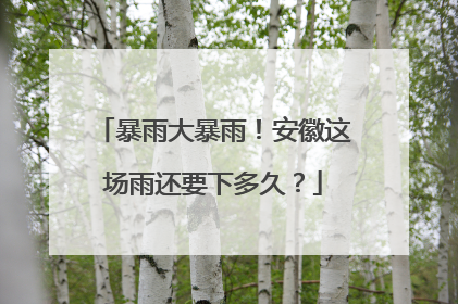 暴雨大暴雨！安徽这场雨还要下多久？