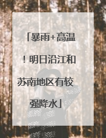 暴雨+高温！明日沿江和苏南地区有较强降水