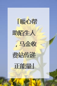 暖心帮助陌生人，马金收费站传递正能量