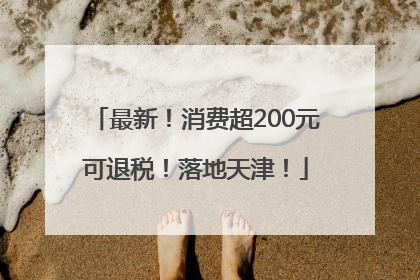 最新！消费超200元可退税！落地天津！