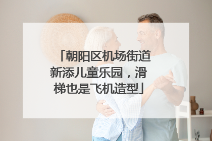 朝阳区机场街道新添儿童乐园，滑梯也是飞机造型