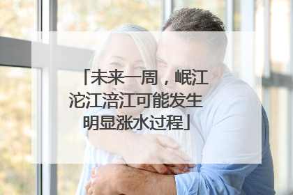 未来一周，岷江沱江涪江可能发生明显涨水过程