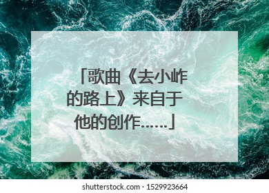 歌曲《去小岞的路上》来自于他的创作……
