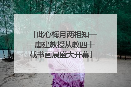 此心梅月两相知——唐建教授从教四十载书画展盛大开幕
