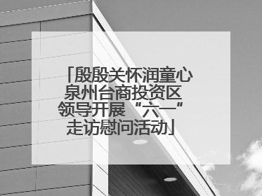 殷殷关怀润童心 泉州台商投资区领导开展“六一”走访慰问活动