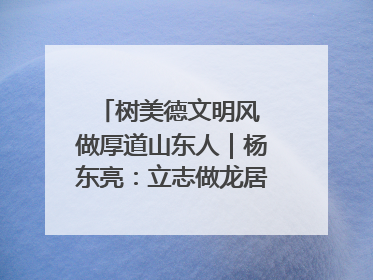 树美德文明风 做厚道山东人｜杨东亮：立志做龙居的“小丸童”