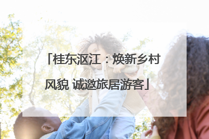 桂东沤江：焕新乡村风貌 诚邀旅居游客