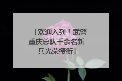 欢迎入列！武警重庆总队千余名新兵光荣授衔