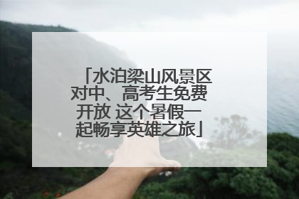 水泊梁山风景区对中、高考生免费开放 这个暑假一起畅享英雄之旅
