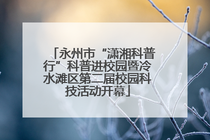 永州市“潇湘科普行”科普进校园暨冷水滩区第二届校园科技活动开幕