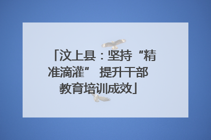 汶上县：坚持“精准滴灌” 提升干部教育培训成效
