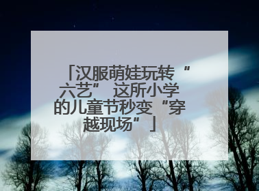 汉服萌娃玩转“六艺” 这所小学的儿童节秒变“穿越现场”