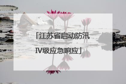 江苏省启动防汛IV级应急响应